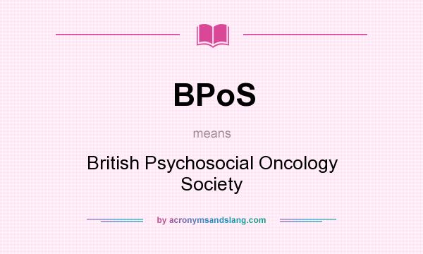 What does BPoS mean? It stands for British Psychosocial Oncology Society