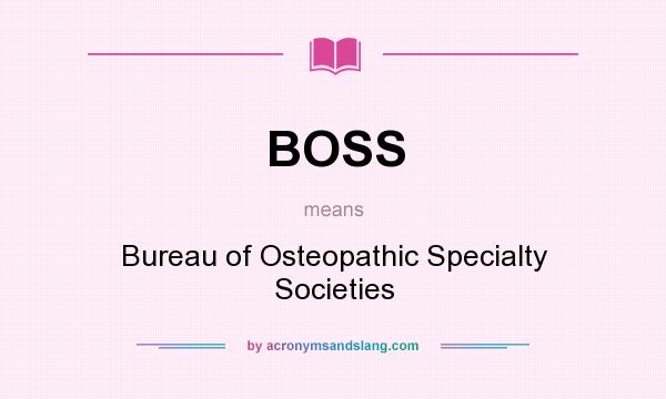 What does BOSS mean? It stands for Bureau of Osteopathic Specialty Societies