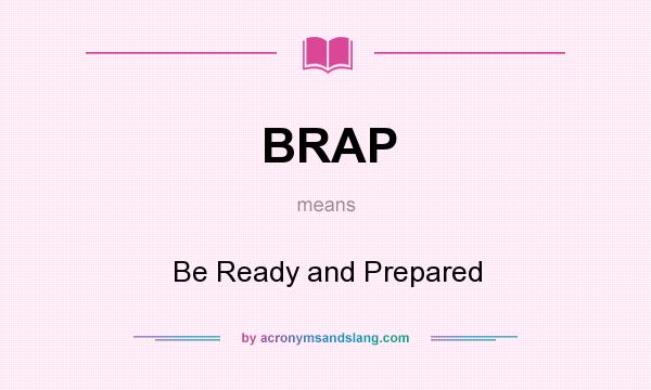 What does BRAP mean? It stands for Be Ready and Prepared