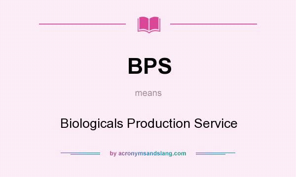 What does BPS mean? It stands for Biologicals Production Service