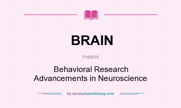What does BRAIN mean? It stands for Behavioral Research Advancements in Neuroscience
