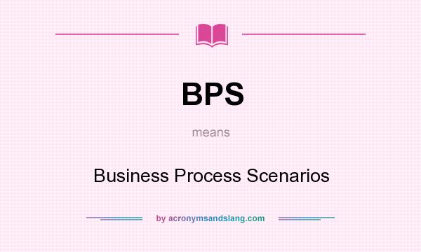 What does BPS mean? It stands for Business Process Scenarios