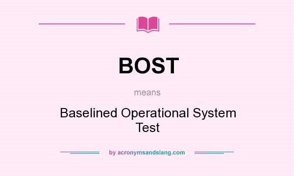 What does BOST mean? It stands for Baselined Operational System Test