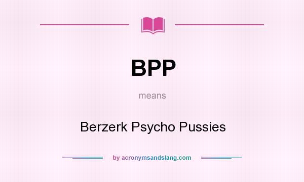 What does BPP mean? It stands for Berzerk Psycho Pussies