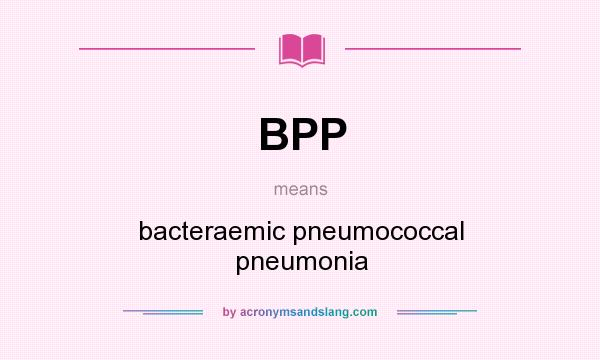 What does BPP mean? It stands for bacteraemic pneumococcal pneumonia