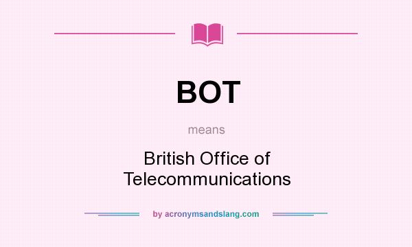 What does BOT mean? It stands for British Office of Telecommunications