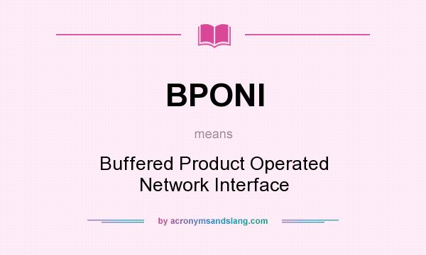 What does BPONI mean? It stands for Buffered Product Operated Network Interface