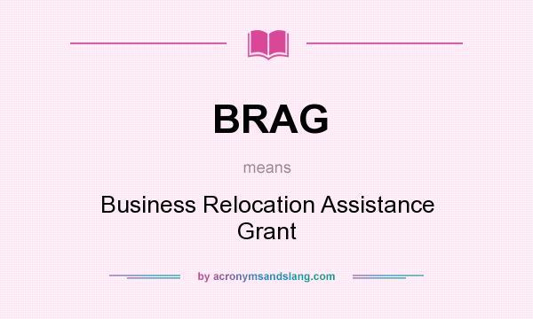 What does BRAG mean? It stands for Business Relocation Assistance Grant