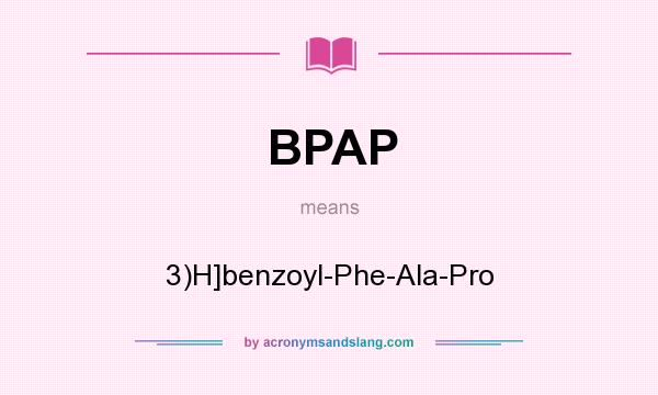 What does BPAP mean? It stands for 3)H]benzoyl-Phe-Ala-Pro