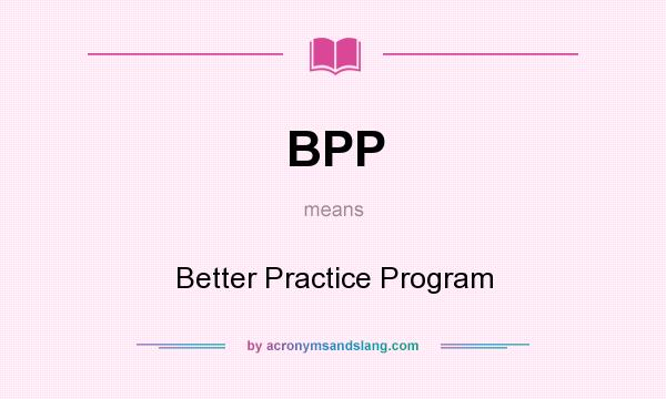 What does BPP mean? It stands for Better Practice Program