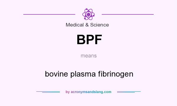 What does BPF mean? It stands for bovine plasma fibrinogen