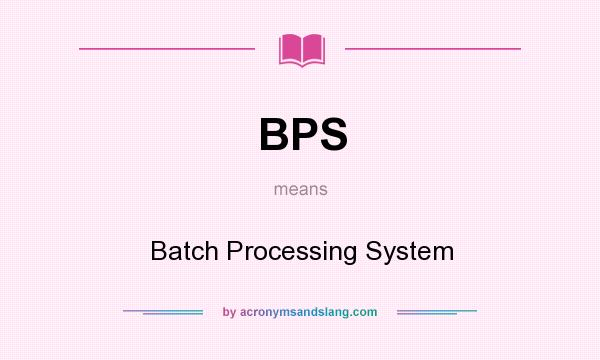 What does BPS mean? It stands for Batch Processing System