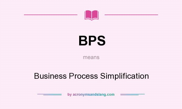 What does BPS mean? It stands for Business Process Simplification