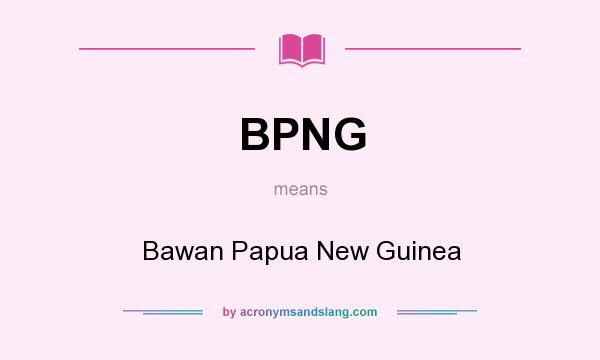 What does BPNG mean? It stands for Bawan Papua New Guinea