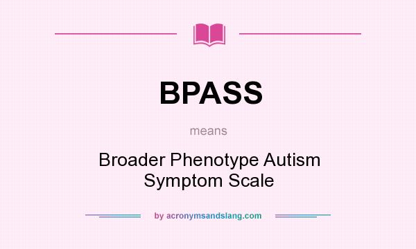What does BPASS mean? It stands for Broader Phenotype Autism Symptom Scale