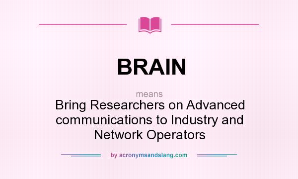 What does BRAIN mean? It stands for Bring Researchers on Advanced communications to Industry and Network Operators