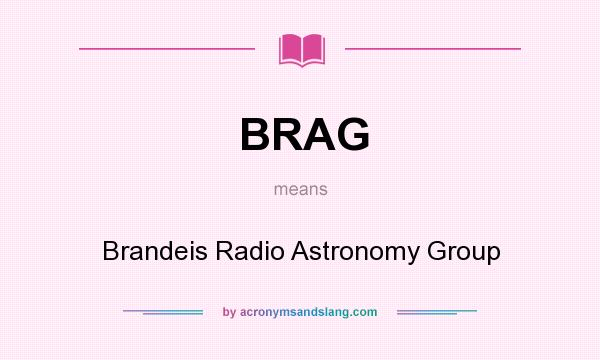What does BRAG mean? It stands for Brandeis Radio Astronomy Group