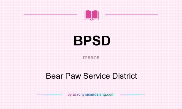 What does BPSD mean? It stands for Bear Paw Service District