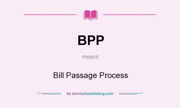 What does BPP mean? It stands for Bill Passage Process