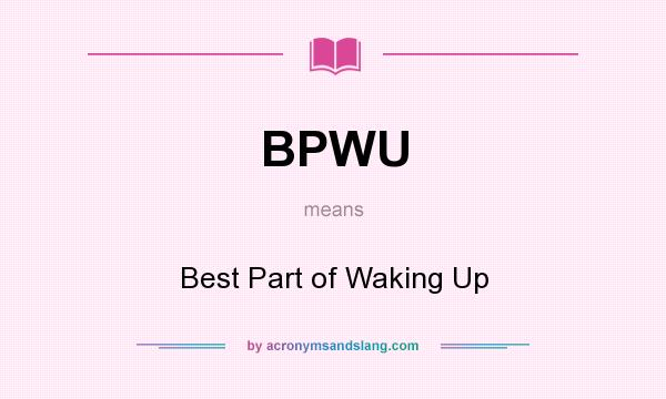 What does BPWU mean? It stands for Best Part of Waking Up