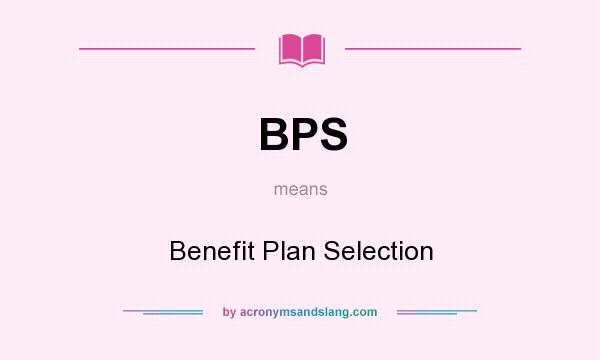 What does BPS mean? It stands for Benefit Plan Selection