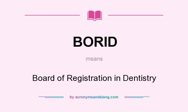 What does BORID mean? It stands for Board of Registration in Dentistry
