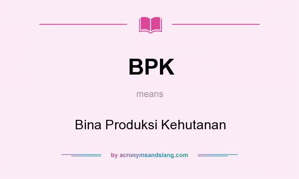 What does BPK mean? It stands for Bina Produksi Kehutanan