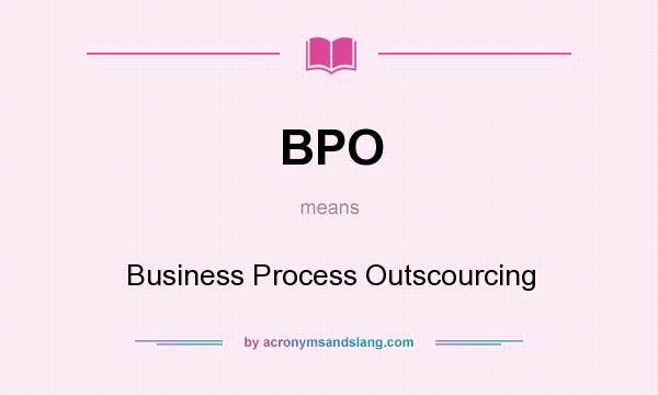 What does BPO mean? It stands for Business Process Outscourcing