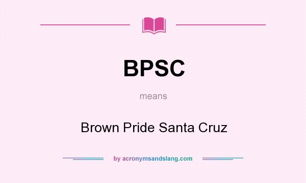What does BPSC mean? It stands for Brown Pride Santa Cruz