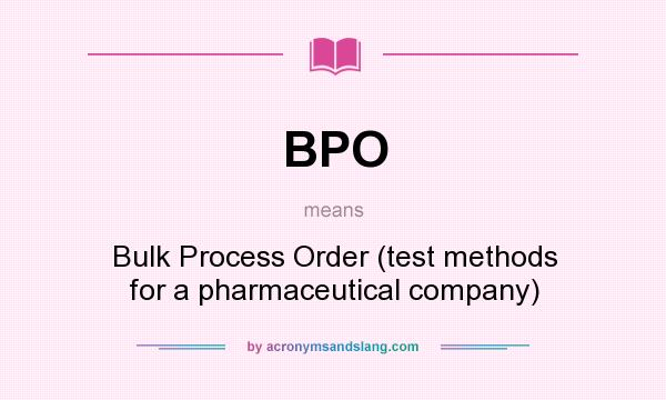 What does BPO mean? It stands for Bulk Process Order (test methods for a pharmaceutical company)
