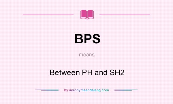 What does BPS mean? It stands for Between PH and SH2