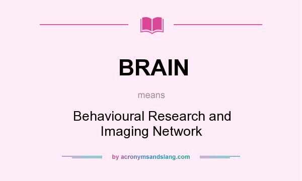 What does BRAIN mean? It stands for Behavioural Research and Imaging Network