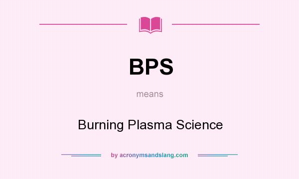 What does BPS mean? It stands for Burning Plasma Science