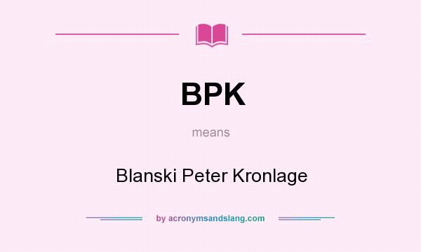 What does BPK mean? It stands for Blanski Peter Kronlage