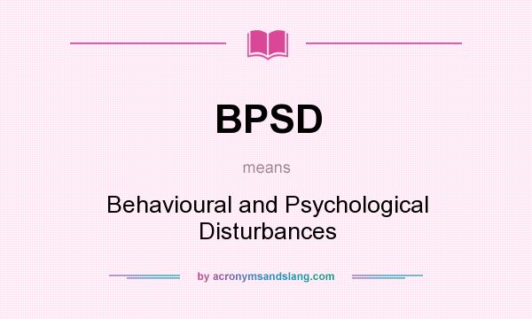 What does BPSD mean? It stands for Behavioural and Psychological Disturbances
