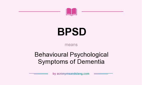 What does BPSD mean? It stands for Behavioural Psychological Symptoms of Dementia