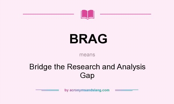 What does BRAG mean? It stands for Bridge the Research and Analysis Gap