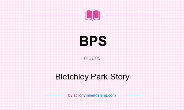 What does BPS mean? It stands for Bletchley Park Story