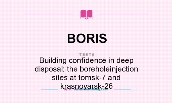 What does BORIS mean? It stands for Building confidence in deep disposal: the boreholeinjection sites at tomsk-7 and krasnoyarsk-26