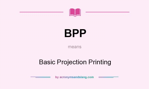 What does BPP mean? It stands for Basic Projection Printing