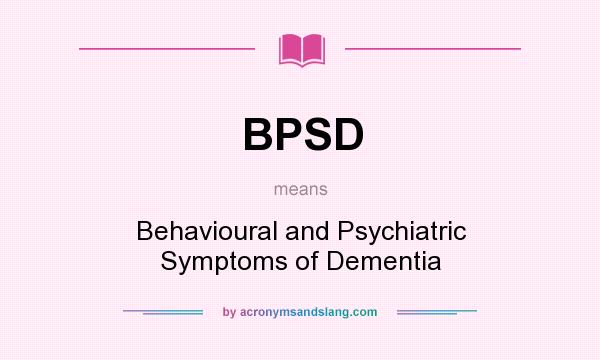 What does BPSD mean? It stands for Behavioural and Psychiatric Symptoms of Dementia