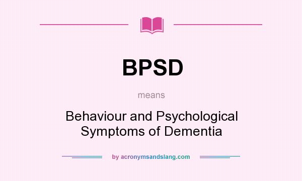 What does BPSD mean? It stands for Behaviour and Psychological Symptoms of Dementia