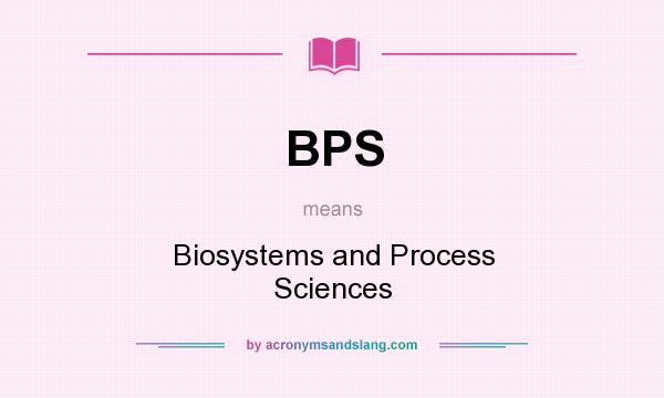 What does BPS mean? It stands for Biosystems and Process Sciences