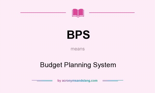 What does BPS mean? It stands for Budget Planning System