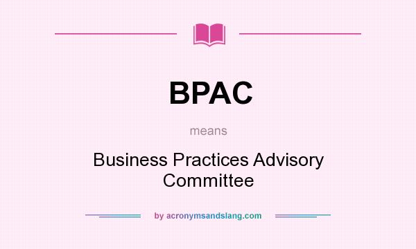 What does BPAC mean? It stands for Business Practices Advisory Committee