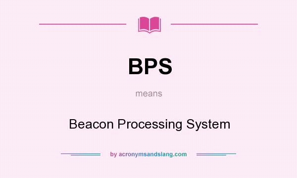 What does BPS mean? It stands for Beacon Processing System