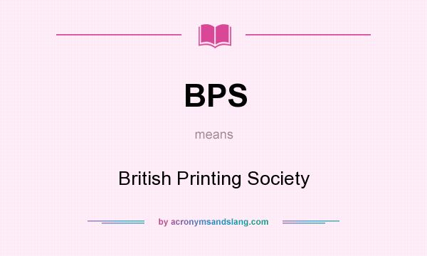 What does BPS mean? It stands for British Printing Society