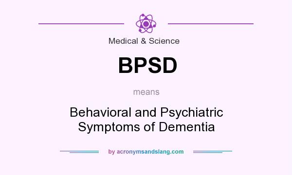 What does BPSD mean? It stands for Behavioral and Psychiatric Symptoms of Dementia