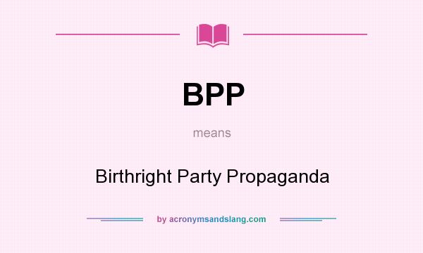 What does BPP mean? It stands for Birthright Party Propaganda
