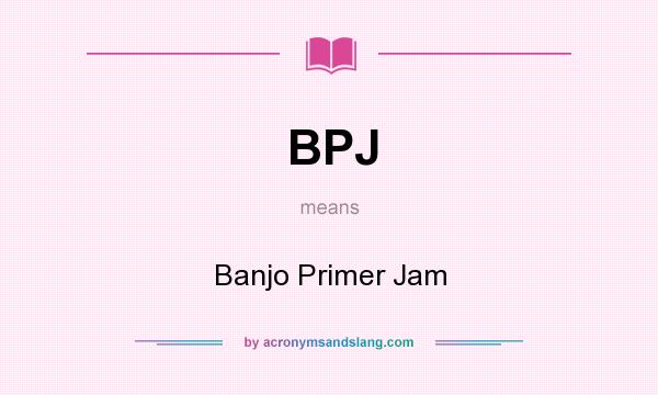 What does BPJ mean? It stands for Banjo Primer Jam